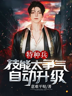 特种兵技能太争气自动升级全文免费阅读
