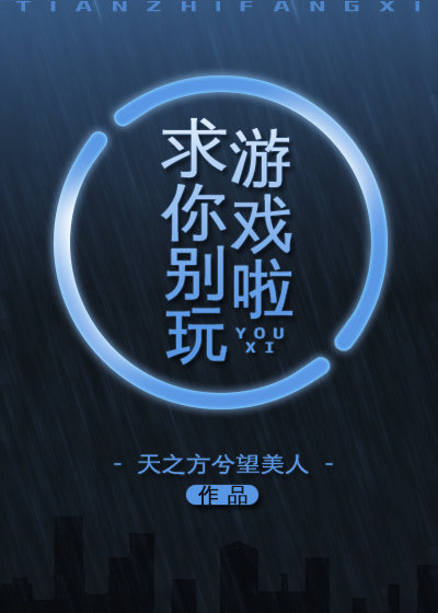 求你别玩游戏啦格格党无防盗