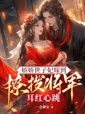 娇娇世子妃嫁到,撩拨将军耳红心跳