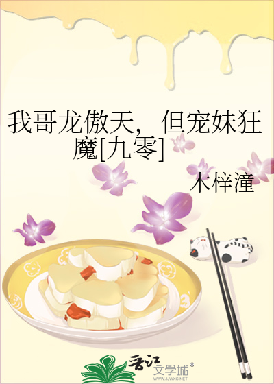 我哥龙傲天,但宠妹狂魔[九零] 木梓潼 笔趣阁