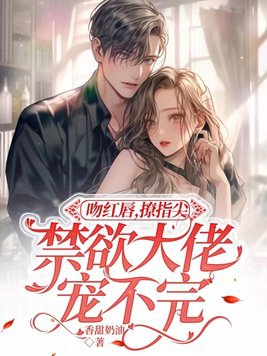 吻红唇,撩指尖,禁欲大佬宠不完 香甜奶油