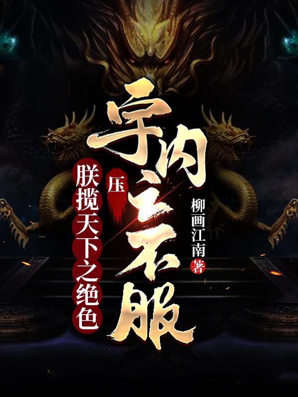朕揽天下之绝色,压宇内之不服!