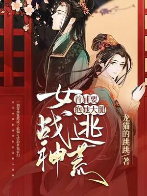 女战神逃荒,首辅要抱她大腿笔趣阁