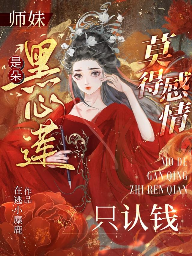 师妹是朵黑心莲,莫得感情只认钱录吆吆