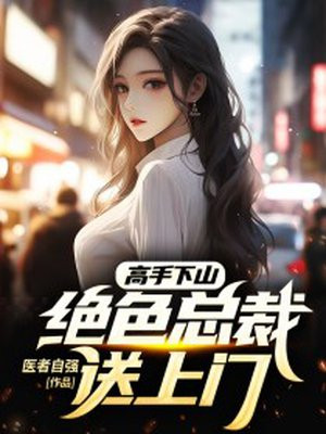 高手下山绝色总裁送上门医者自强