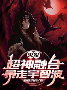 火影:超神融合,暴走宇智波全文