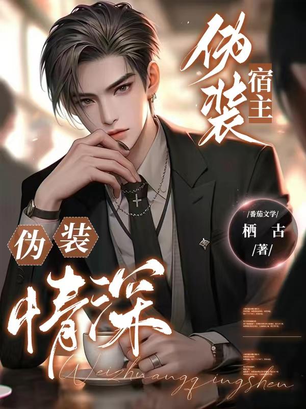 伪装宿主,伪装情深!作者:栖古