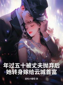 年过五十被丈夫抛弃后她转身嫁给云城首富