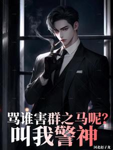 骂谁害群之马呢,叫我警神小说大结局