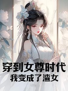 穿到女尊时代,我变成了渣女免费阅读