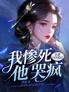 认错白月光后,我惨死,他哭疯gl