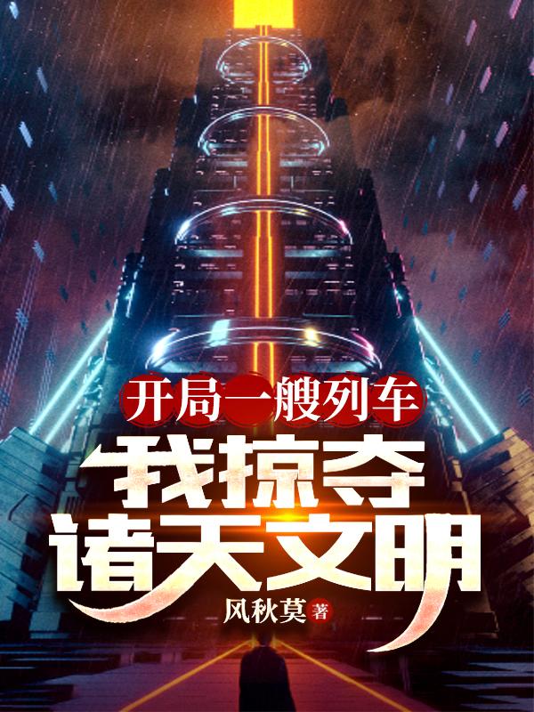 开局一艘列车,我掠夺诸天文明下载