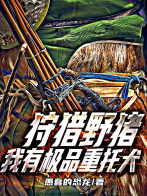 狩猎野猪,我有极品重托犬小说