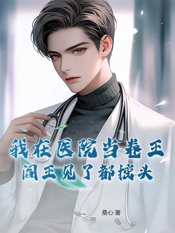 我在医院当卷王,阎王见了都摇头 最新章节 无弹窗