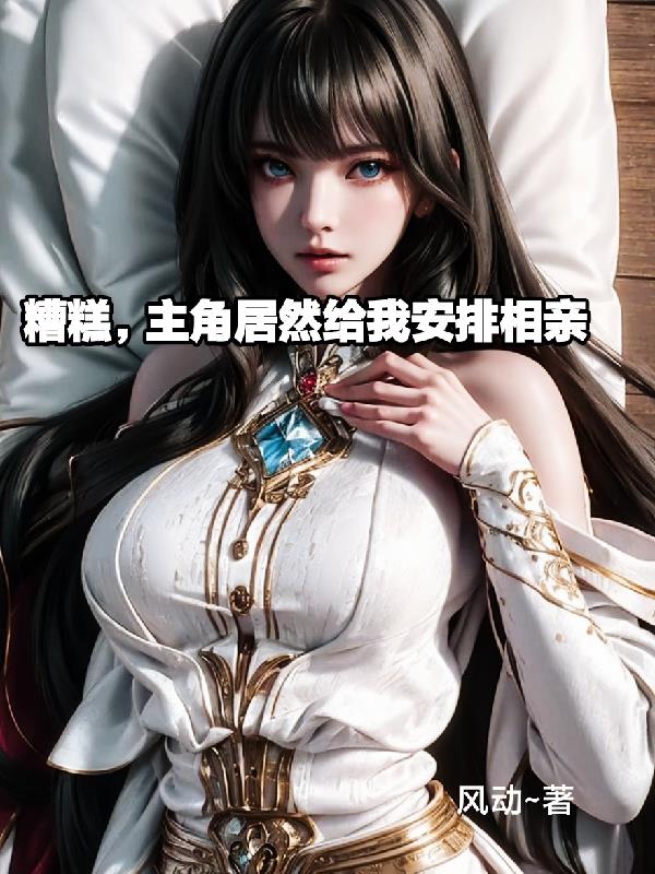 糟糕,主角竟然给我安排相亲 ～风动