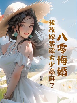 八零悔婚,我改嫁禁欲大少赢麻了 握鱼