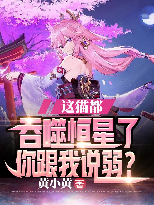 这猫都吞噬恒星了,你跟我说弱?小说