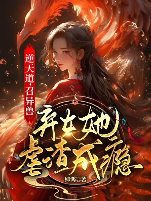 逆天道,召异兽,弃女她虐渣成瘾小说