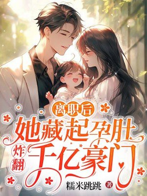 离职后,她藏起孕肚炸翻千亿豪门 第235章