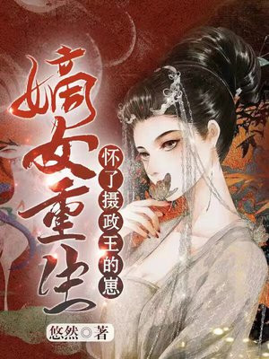 嫡女重生怀了摄政王的崽免费阅读云南枝