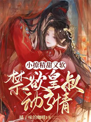 小撩精甜又软,禁欲皇叔动了情411章