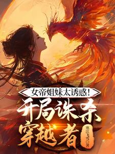 女帝姐妹太诱惑!开局诛杀穿越者,是为什么要杀穿越者