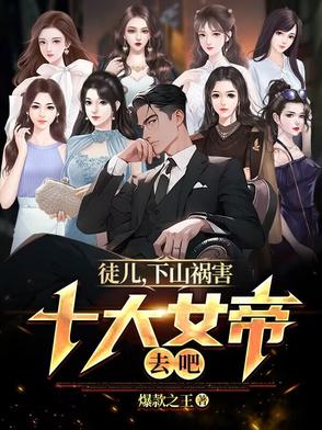 徒儿,下山祸害十大女帝去吧 小说