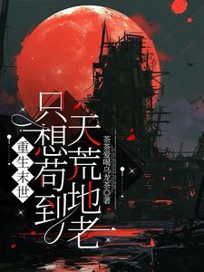 重生末世:只想苟到天荒地老花颜