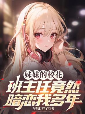 妹妹的校花班主任竟然暗恋我多年小说免费阅读