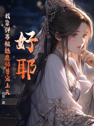 好耶!我靠弹幕被魔族师尊宠上天!