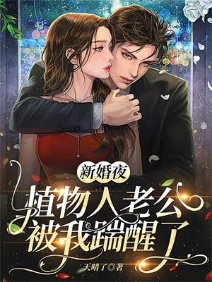 新婚夜,植物人老公被我踹醒了短视频