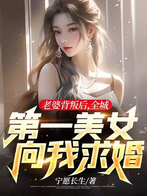 老婆背叛后,全城第一美女向我求婚百科