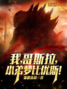 我哥斯拉小弟梦比优斯小说免费观