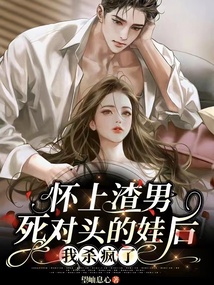 怀上渣男死对头的娃后,我杀疯了免费阅读