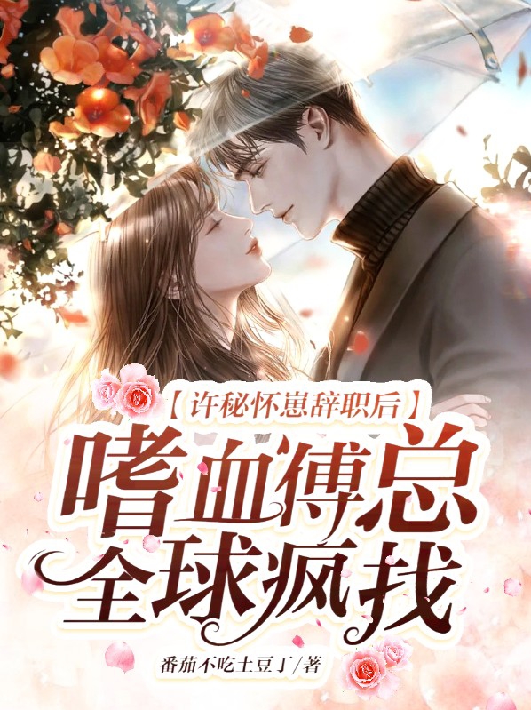 许秘怀崽辞职后,嗜血傅总全球疯找