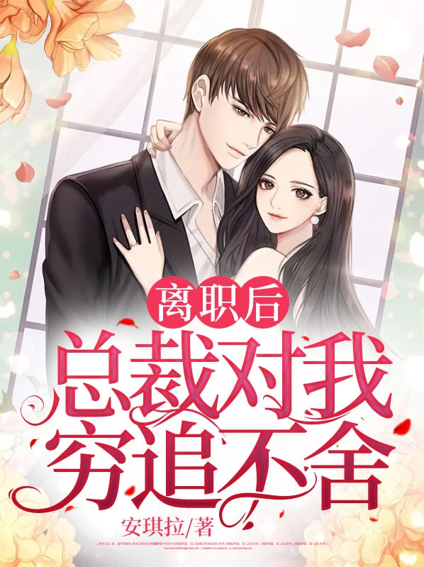 离职后,总裁对我穷追不舍