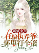 娇软宝贝:在偏执乔爷怀里打个滚_鱼妖的小说_