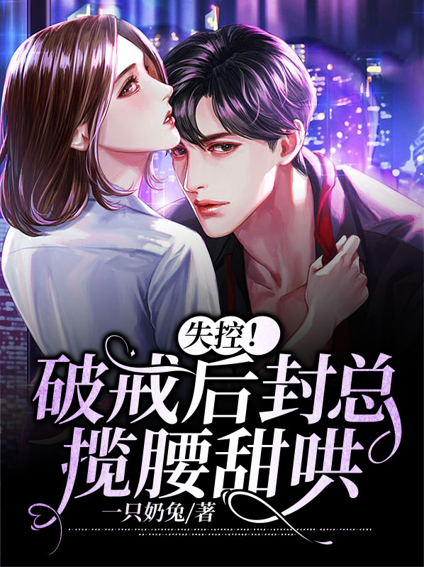 失控!破戒后封总揽腰甜哄 一只奶兔