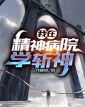我在精神病院学斩神漫画免费下拉