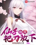 仙子，你先把刀放下