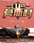 红色莫斯科免费阅读无弹窗
