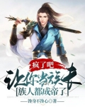 疯了吧,让你当族长,族人都成帝了TXT下载