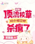 好癫！顶流校草的小祖宗她杀疯了